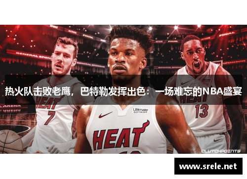 热火队击败老鹰，巴特勒发挥出色：一场难忘的NBA盛宴